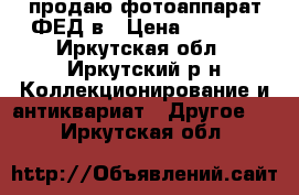 продаю фотоаппарат ФЕД5в › Цена ­ 1 500 - Иркутская обл., Иркутский р-н Коллекционирование и антиквариат » Другое   . Иркутская обл.